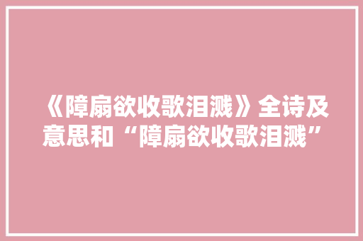 《障扇欲收歌泪溅》全诗及意思和“障扇欲收歌泪溅”的拼音注释