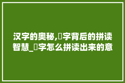 汉字的奥秘,叚字背后的拼读智慧_叧字怎么拼读出来的意思