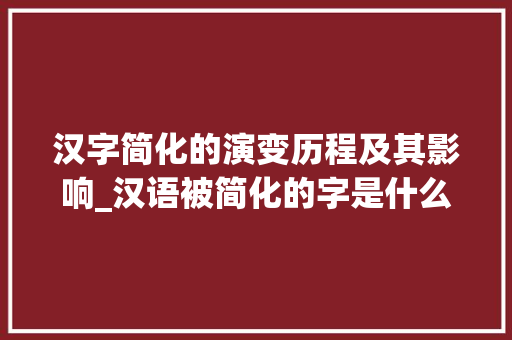 汉字简化的演变历程及其影响_汉语被简化的字是什么意思