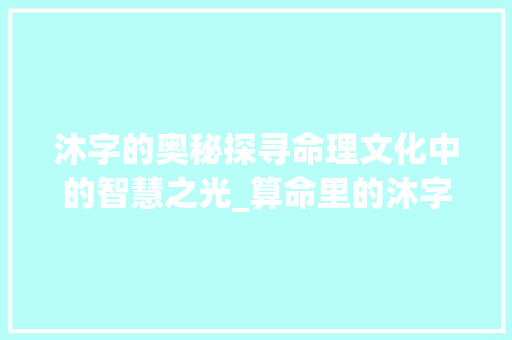 沐字的奥秘探寻命理文化中的智慧之光_算命里的沐字是什么意思