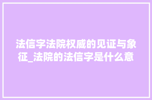 法信字法院权威的见证与象征_法院的法信字是什么意思