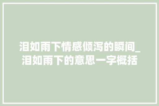 泪如雨下情感倾泻的瞬间_泪如雨下的意思一字概括