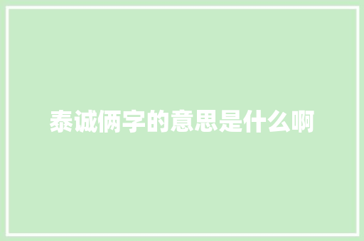 泰诚俩字的意思是什么啊