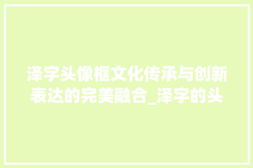 泽字头像框文化传承与创新表达的完美融合_泽字的头像框是什么意思