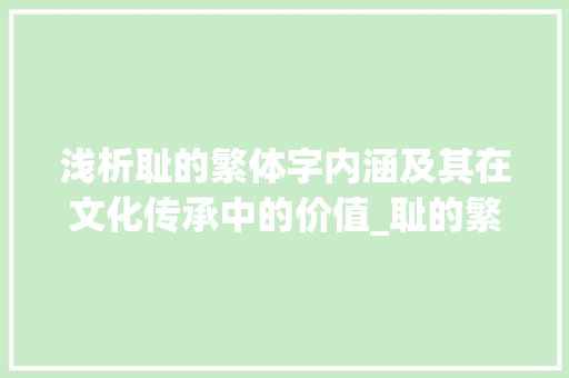 浅析耻的繁体字内涵及其在文化传承中的价值_耻的繁体字是什么意思