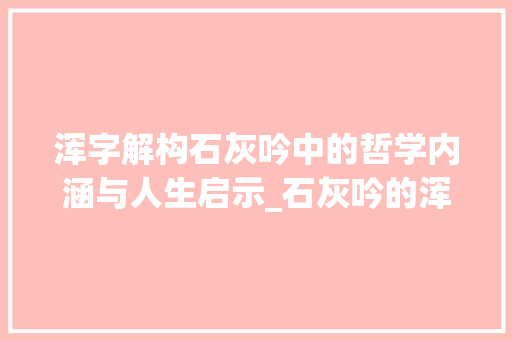 浑字解构石灰吟中的哲学内涵与人生启示_石灰吟的浑字是什么意思