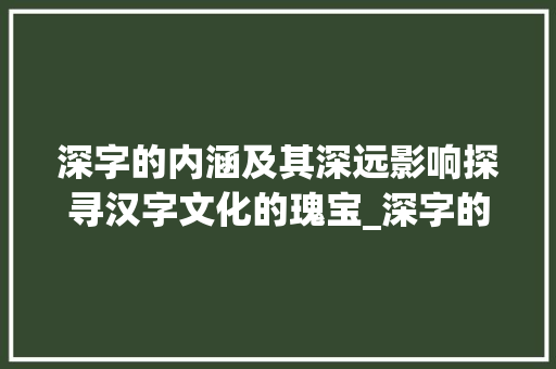 深字的内涵及其深远影响探寻汉字文化的瑰宝_深字的含意是什么意思啊
