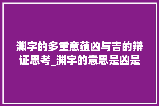 渊字的多重意蕴凶与吉的辩证思考_渊字的意思是凶是吉吗