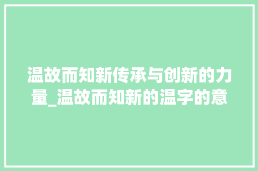 温故而知新传承与创新的力量_温故而知新的温字的意思