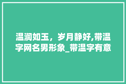 温润如玉，岁月静好,带温字网名男形象_带温字有意思的网名男的