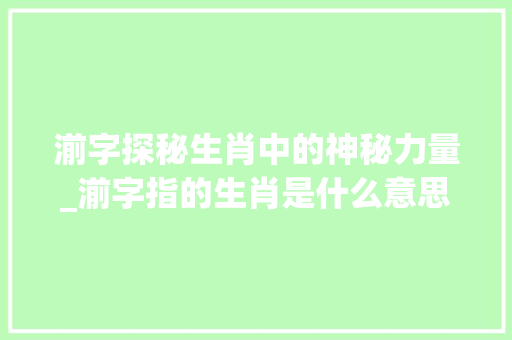 湔字探秘生肖中的神秘力量_湔字指的生肖是什么意思