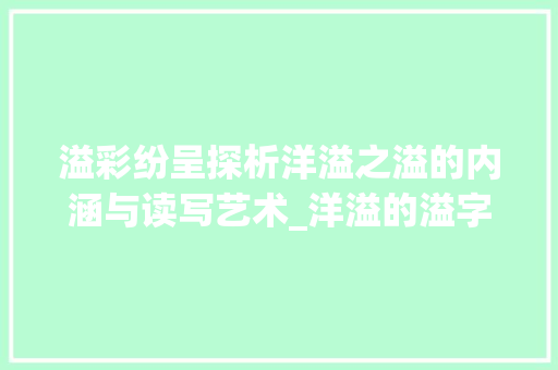 溢彩纷呈探析洋溢之溢的内涵与读写艺术_洋溢的溢字什么意思怎么读