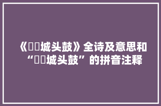 《紞紞城头鼓》全诗及意思和“紞紞城头鼓”的拼音注释