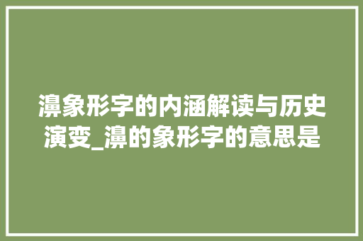 濞象形字的内涵解读与历史演变_濞的象形字的意思是啥呢