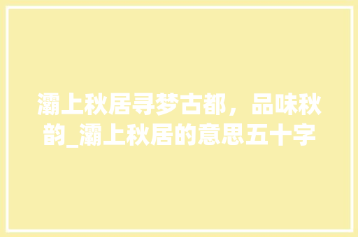灞上秋居寻梦古都，品味秋韵_灞上秋居的意思五十字
