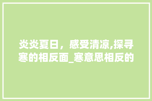 炎炎夏日，感受清凉,探寻寒的相反面_寒意思相反的四字词语
