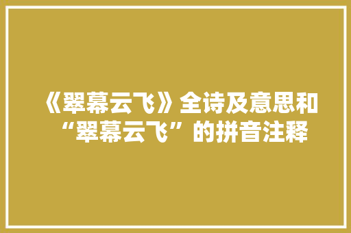 《翠幕云飞》全诗及意思和“翠幕云飞”的拼音注释