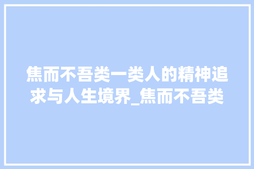 焦而不吾类一类人的精神追求与人生境界_焦而不吾类,类字的意思