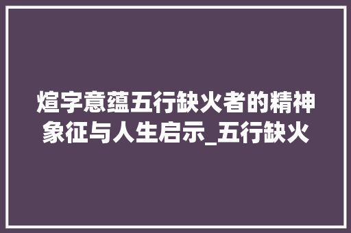 煊字意蕴五行缺火者的精神象征与人生启示_五行缺火的煊字的意思