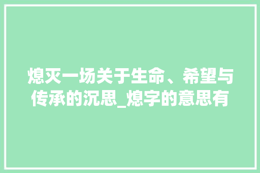 熄灭一场关于生命、希望与传承的沉思_熄字的意思有什么关联词