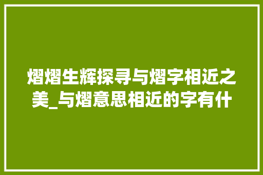 熠熠生辉探寻与熠字相近之美_与熠意思相近的字有什么