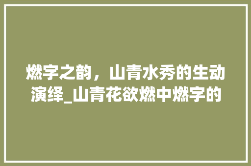 燃字之韵，山青水秀的生动演绎_山青花欲燃中燃字的意思
