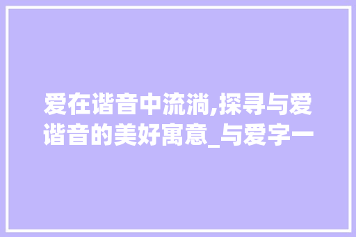 爱在谐音中流淌,探寻与爱谐音的美好寓意_与爱字一样意思的谐音