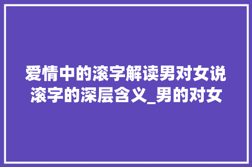 爱情中的滚字解读男对女说滚字的深层含义_男的对女的说滚字啥意思