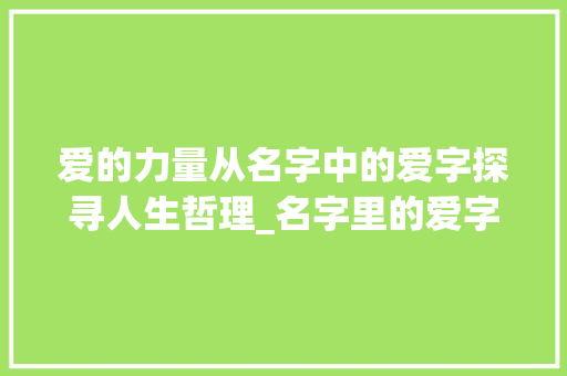 爱的力量从名字中的爱字探寻人生哲理_名字里的爱字是什么意思