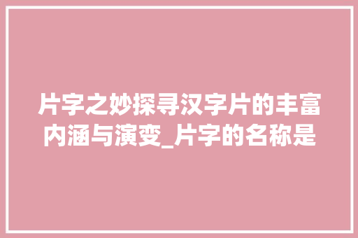 片字之妙探寻汉字片的丰富内涵与演变_片字的名称是什么意思