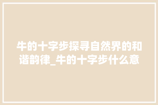 牛的十字步探寻自然界的和谐韵律_牛的十字步什么意思
