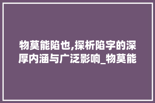 物莫能陷也,探析陷字的深厚内涵与广泛影响_物莫能陷也陷字的意思