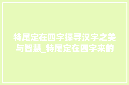特尾定在四字探寻汉字之美与智慧_特尾定在四字来的意思
