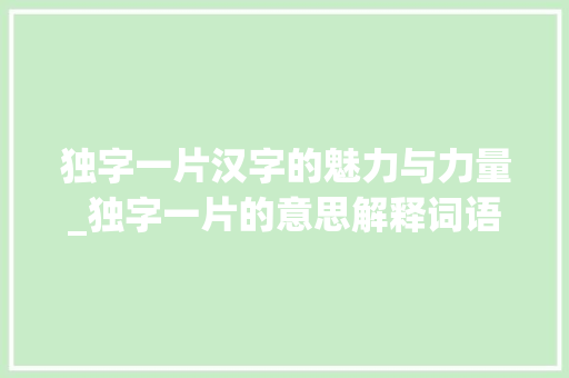 独字一片汉字的魅力与力量_独字一片的意思解释词语