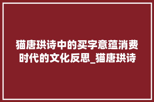 猫唐珙诗中的买字意蕴消费时代的文化反思_猫唐珙诗句里的买字的意思