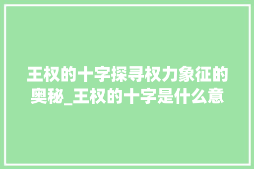 王权的十字探寻权力象征的奥秘_王权的十字是什么意思