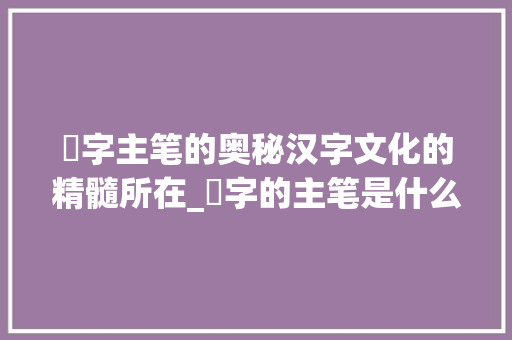 玕字主笔的奥秘汉字文化的精髓所在_玕字的主笔是什么意思啊