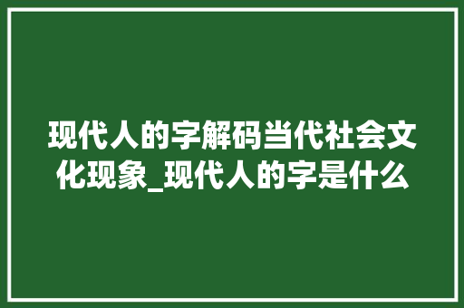 现代人的字解码当代社会文化现象_现代人的字是什么意思