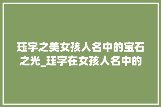 珏字之美女孩人名中的宝石之光_珏字在女孩人名中的意思