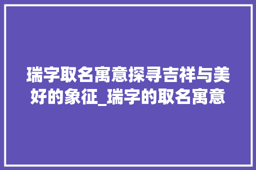 瑞字取名寓意探寻吉祥与美好的象征_瑞字的取名寓意是什么意思