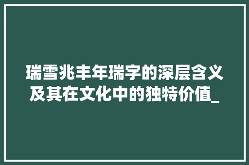 瑞雪兆丰年瑞字的深层含义及其在文化中的独特价值_瑞雪图的瑞字是什么意思