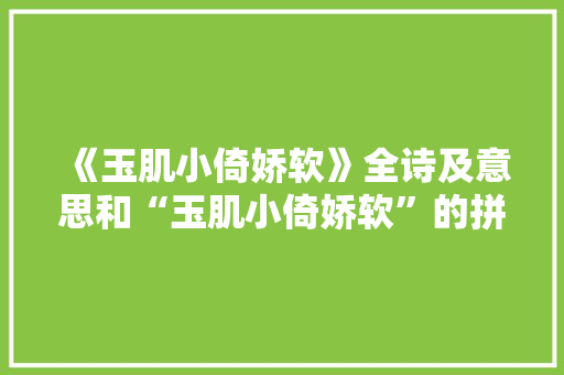 《玉肌小倚娇软》全诗及意思和“玉肌小倚娇软”的拼音注释