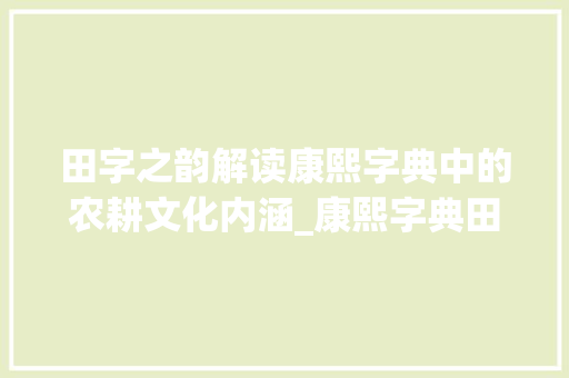 田字之韵解读康熙字典中的农耕文化内涵_康熙字典田字的意思是