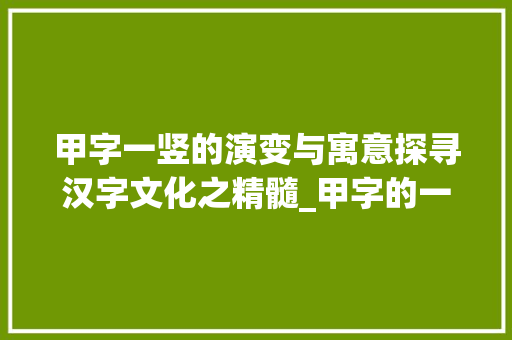甲字一竖的演变与寓意探寻汉字文化之精髓_甲字的一竖什么意思