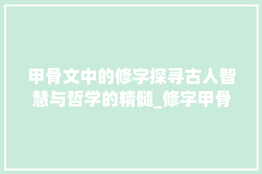 甲骨文中的修字探寻古人智慧与哲学的精髓_修字甲骨文的意思和含义