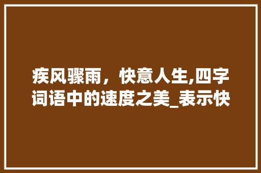 疾风骤雨，快意人生,四字词语中的速度之美_表示快的意思的四字词语