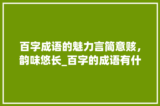 百字成语的魅力言简意赅，韵味悠长_百字的成语有什么意思