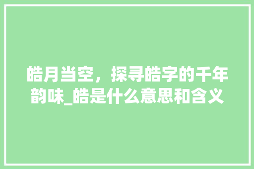 皓月当空，探寻皓字的千年韵味_皓是什么意思和含义的字