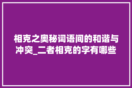 相克之奥秘词语间的和谐与冲突_二者相克的字有哪些意思