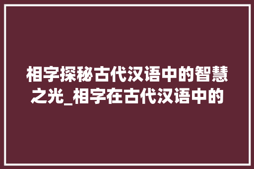 相字探秘古代汉语中的智慧之光_相字在古代汉语中的意思